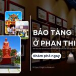 Hãy cùng Saigontourism khám phá các bảo tàng nổi tiếng ở Phan Thiết để có một chuyến du lịch trọn vẹn nhé!